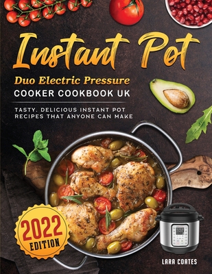 Instant Pot Duo Electric Pressure Cooker Cookbook UK 2022: Tasty, Delicious Instant Pot Recipes that Anyone can Make - Lara Coates