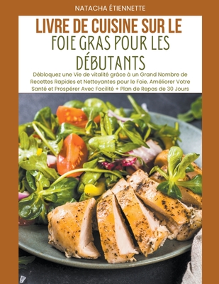 Livre de Cuisine sur le Foie Gras pour les Débutants: Débloquez une Vie de vitalité grâce à un Grand Nombre de Recettes Rapides et Nettoyantes pour le - Natacha Étiennette