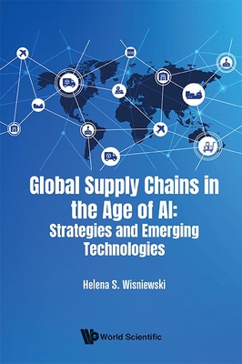Global Supply Chains in the Age of Ai: Strategies and Emerging Technologies - Helena S. Wisniewski