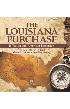 Coperta cărții 'The Louisiana Purchase: Jefferson and American Expansion The Roles of Lewis & Clark Grade 7 Children's American History'