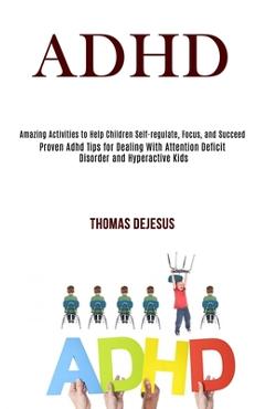 Coperta cărții 'Adhd: Amazing Activities to Help Children Self-regulate, Focus, and Succeed (Proven Adhd Tips for Dealing With'