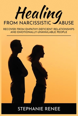Healing From Narcissistic Abuse: Recover From Empathy-Deficient Relationships & Emotionally-Unavailable People - Stephanie Renee
