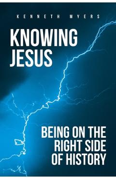 Coperta cărții 'Knowing Jesus: Being on the Right Side of History - Kenneth Myers'