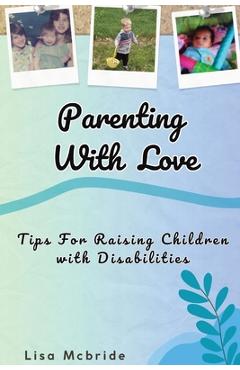 Coperta cărții 'Parenting With Love: Tips for Raising Children with Disabilities - Lisa Mcbride'