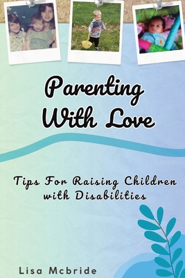 Parenting With Love: Tips for Raising Children with Disabilities - Lisa Mcbride