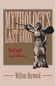 Coperta cărții 'Mythology's Last Gods: Yahweh and Jesus - William Harwood'