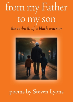 from my Father to my son: the re-birth of a black warrior - Steven Lyons