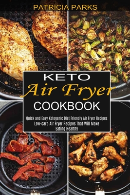 Keto Air Fryer Cookbook: Low-carb Air Fryer Recipes That Will Make Eating Healthy (Quick and Easy Ketogenic Diet Friendly Air Fryer Recipes) - Patricia Parks