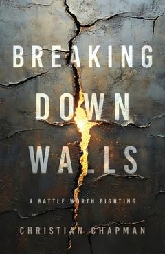 Coperta cărții 'Breaking Down Walls: A Battle Worth Fighting - Christian Chapman'