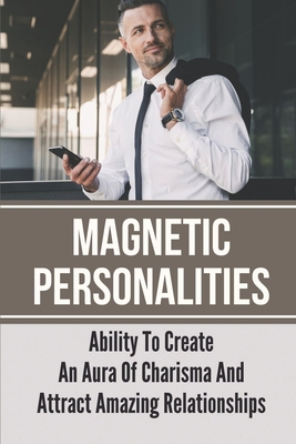 Coperta cărții 'Magnetic Personalities: Ability To Create An Aura Of Charisma And Attract Amazing Relationships: Signs You Have A'