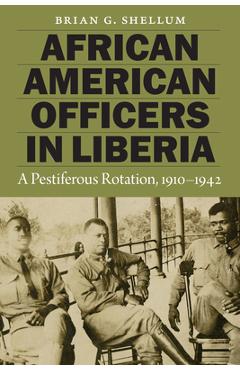 African American Officers in Liberia: A Pestiferous Rotation, 1910-1942 - Brian G. Shellum