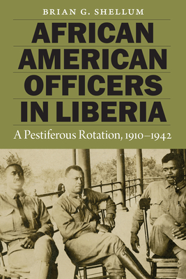 African American Officers in Liberia: A Pestiferous Rotation, 1910-1942 - Brian G. Shellum