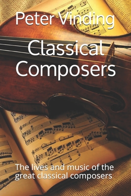 Classical Composers: The lives and music of the great classical composers - Peter Vinding