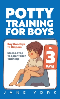 Potty Training for Boys: Say Goodbye to Diapers in 3 Days: Stress-Free Toddler Toilet Training - Jane York
