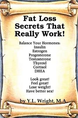 Fat Loss Secrets that Really Work! Balance Your Hormones: Insulin, Estrogen, Progesterone, Testosterone, Thyroid, Cortisol, and DHEA - Y. L. Wright