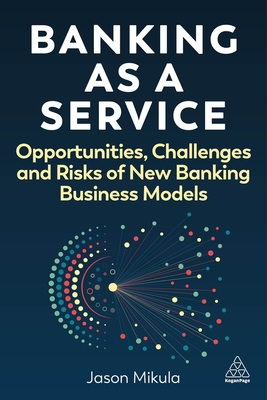 Banking as a Service: Opportunities, Challenges, and Risks of New Banking Business Models - Jason Mikula