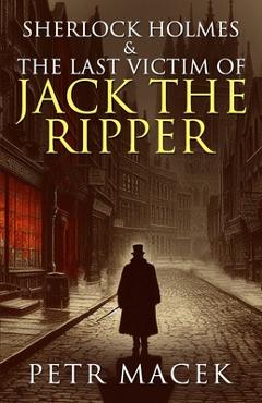 Coperta cărții 'Sherlock Holmes and The Last Victim of Jack The Ripper - Petr Macek'