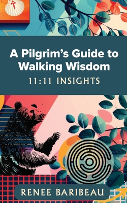 A Pilgrim's Guide to Walking Wisdom: 11:11 Insights - Renee Baribeau