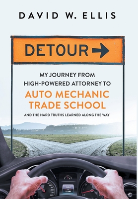 Detour: My Journey from High-Powered Attorney to Auto Mechanic Trade School and the Hard Truths Learned Along the Way - David W. Ellis