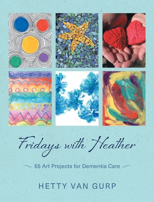 Fridays with Heather: 55 Art Projects for Dementia Care - Hetty Van Gurp