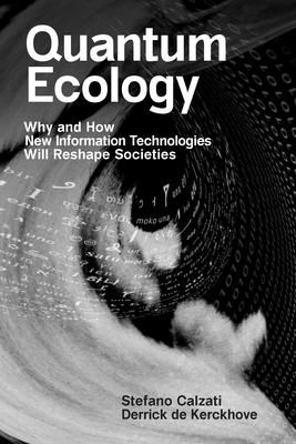 Quantum Ecology: Why and How New Information Technologies Will Reshape Societies - Stefano Calzati