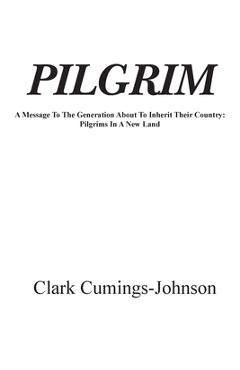 Pilgrim: A Message To The Generation Who Will Inherit The Country - Clark Cumings Johnson