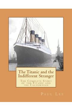 The Titanic and the Indifferent Stranger: The Complete Story of the Titanic and the Californian