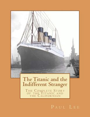 The Titanic and the Indifferent Stranger: The Complete Story of the Titanic and the Californian - Paul Lee