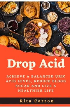 Coperta cărții 'Drop Acid: Achieve a Balanced Uric acid Level, Reduce Blood Sugar and Live a Healthier Life - Rita Carron'
