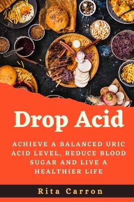 Coperta cărții 'Drop Acid: Achieve a Balanced Uric acid Level, Reduce Blood Sugar and Live a Healthier Life - Rita Carron'