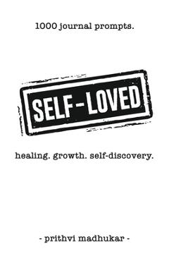 Coperta cărții 'Self-Loved: 1000 Journal Prompts for Healing. Growth. Self-Discovery. - Prithvi Madhukar'