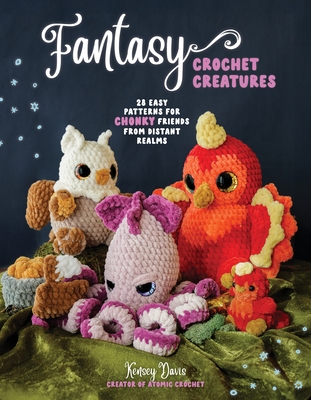 Fantasy Crochet Creatures: 20 Easy Patterns for Chonky Friends from Distant Realms - Kensey Davis
