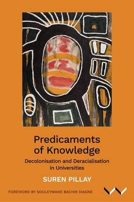 Predicaments of Knowledge: Decolonisation and Deracialisation in Universities - Suren Pillay
