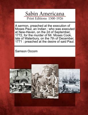 A Sermon, Preached at the Execution of Moses Paul, an Indian: Who Was Executed at New-Haven, on the 2D of September, 1772, for the Murder of Mr. Moses - Samson Occom