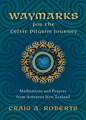 Waymarks for the Celtic Pilgrim Journey: Meditations and Prayers from Aotearoa New Zealand - Craig A. Roberts