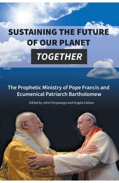 Coperta cărții 'Sustaining the Future of Our Planet Together: The Prophetic Ministry of Pope Francis and Ecumenical Patriarch'