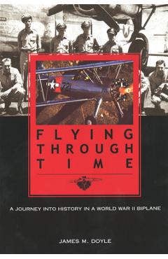Coperta cărții 'Flying Through Time: A Journey Into History in a World War II Biplane - Jim Doyle'