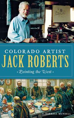 Colorado Artist Jack Roberts: Painting the West - F. Darrell Munsell