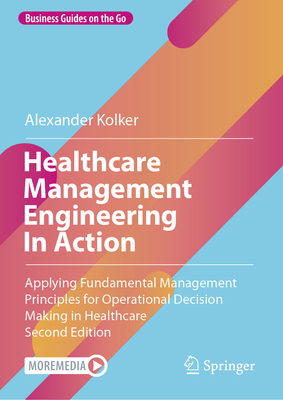 Healthcare Management Engineering in Action: Applying Fundamental Management Principles for Operational Decision Making in Healthcare - Alexander Kolker