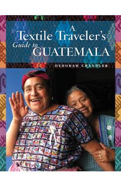 Coperta cărții 'A Textile Traveler's Guide to Guatemala - Deborah Chandler'