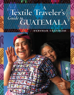 Coperta cărții 'A Textile Traveler's Guide to Guatemala - Deborah Chandler'