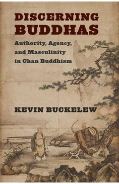 Poza produsului Discerning Buddhas: Authority, Agency, and Masculinity in Chan Buddhism - Kevin Buckelew