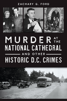 Murder at the National Cathedral and Other Historic D.C. Crimes - Zachary G. Ford