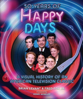 50 Years of Happy Days: A Visual History of an American Television Classic - Brian Levant