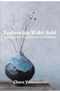 Coperta cărții 'Embracing Wabi-Sabi: Finding Beauty in Imperfection and Simplicity - Clara Yamamoto'