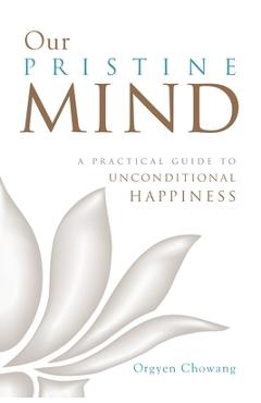 Coperta cărții 'Our Pristine Mind: A Practical Guide to Unconditional Happiness - Orgyen Chowang'