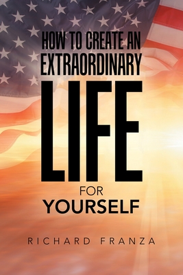 How to Create an Extraordinary Life for Yourself - Richard Franza