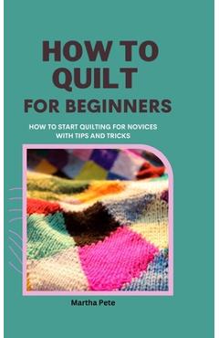 Coperta cărții 'How to Quilt for Beginners: How to Start Quilting for Novices with Tips and Tricks - Martha Pete'