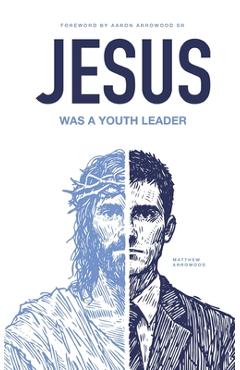 Coperta cărții 'Jesus Was A Youth Leader - Aaron Matthew Arrowood'