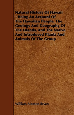 Natural History Of Hawaii - Being An Account Of The Hawaiian People, The Geology And Geography Of The Islands, And The Native And Introduced Plants An - William Alanson Bryan